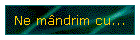 Ne m�ndrim cu...